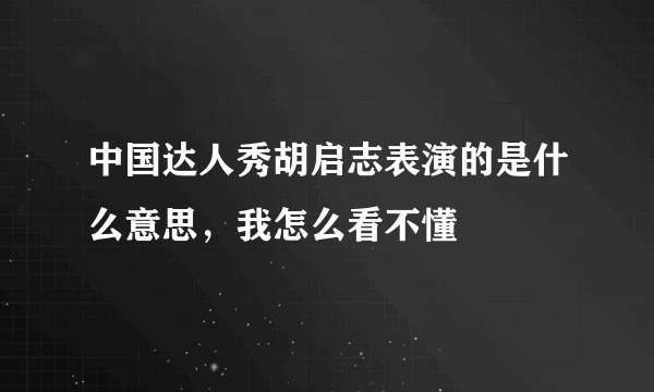 中国达人秀胡启志表演的是什么意思，我怎么看不懂