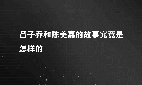 吕子乔和陈美嘉的故事究竟是怎样的