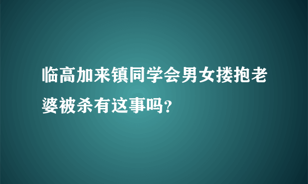 临高加来镇同学会男女搂抱老婆被杀有这事吗？