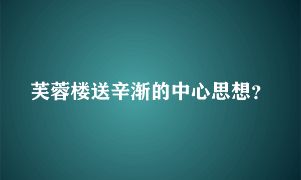 芙蓉楼送辛渐的中心思想？