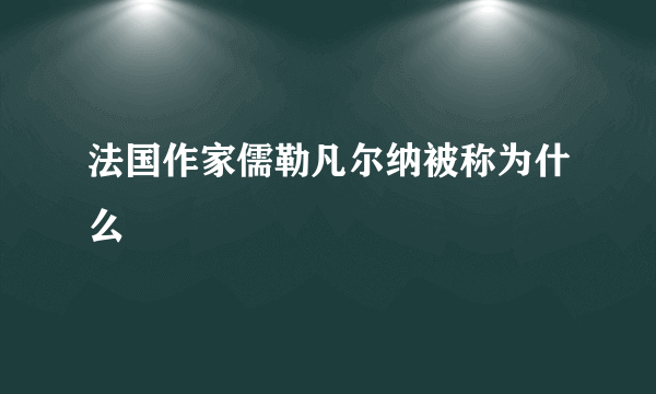 法国作家儒勒凡尔纳被称为什么