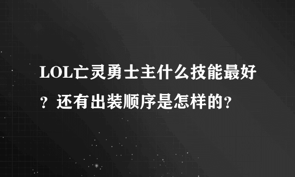 LOL亡灵勇士主什么技能最好？还有出装顺序是怎样的？