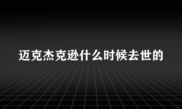 迈克杰克逊什么时候去世的