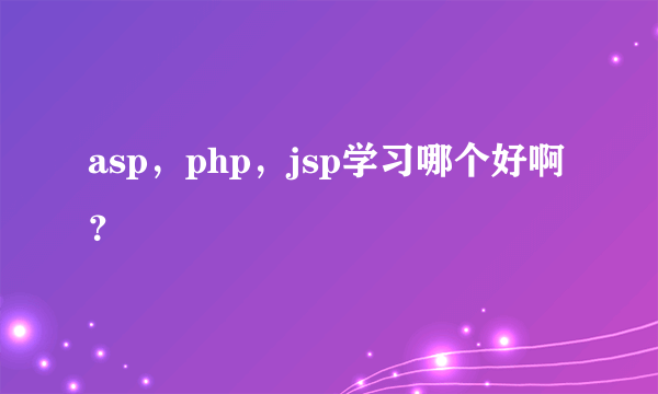 asp，php，jsp学习哪个好啊？