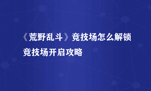 《荒野乱斗》竞技场怎么解锁 竞技场开启攻略