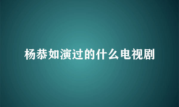 杨恭如演过的什么电视剧