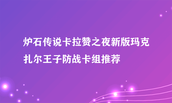 炉石传说卡拉赞之夜新版玛克扎尔王子防战卡组推荐