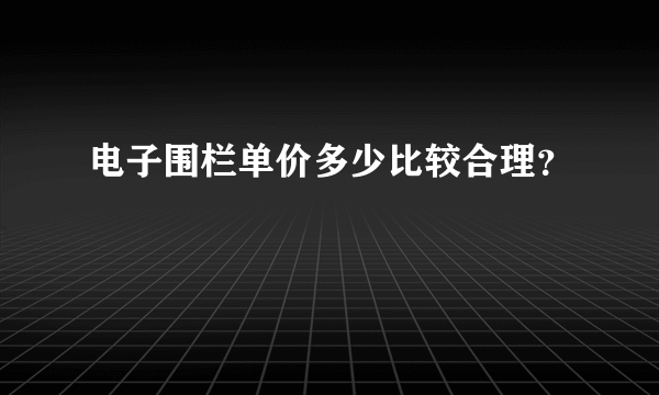 电子围栏单价多少比较合理？