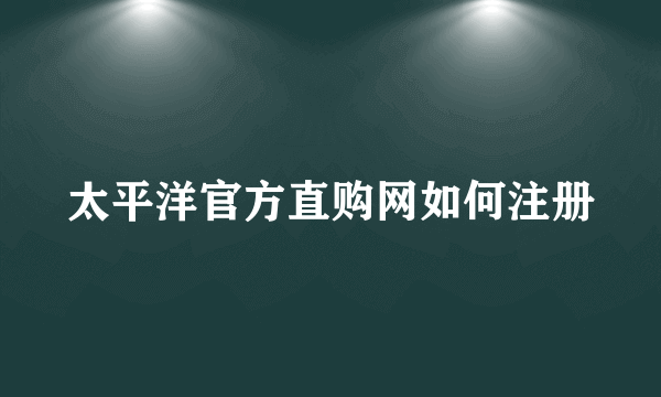 太平洋官方直购网如何注册