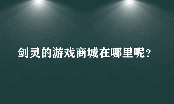 剑灵的游戏商城在哪里呢？