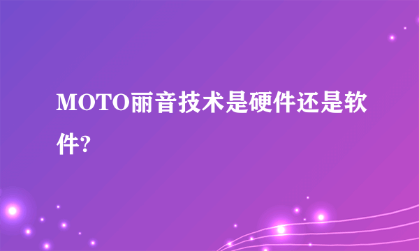 MOTO丽音技术是硬件还是软件?