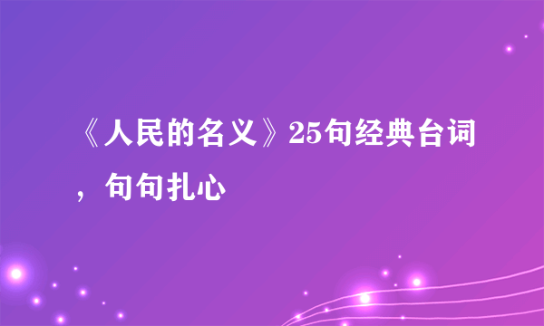 《人民的名义》25句经典台词，句句扎心