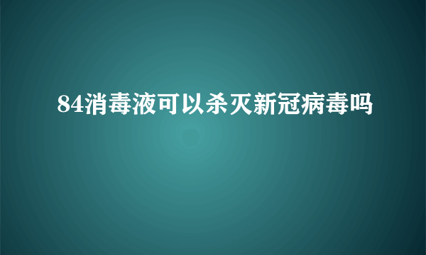 84消毒液可以杀灭新冠病毒吗