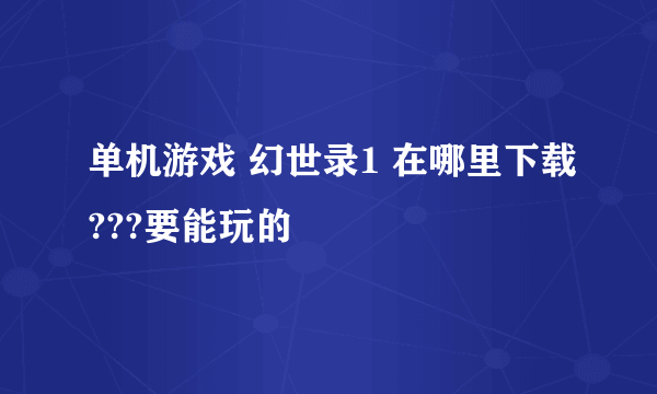 单机游戏 幻世录1 在哪里下载???要能玩的