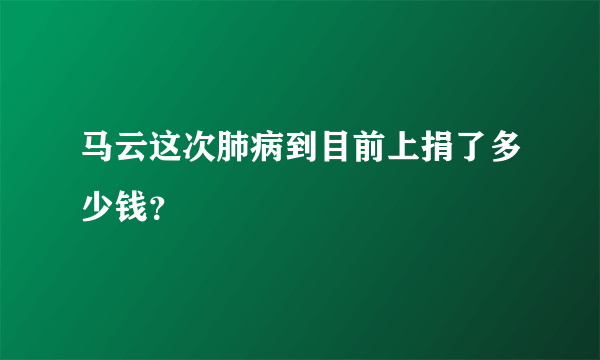 马云这次肺病到目前上捐了多少钱？