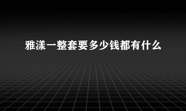 雅漾一整套要多少钱都有什么