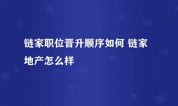 链家职位晋升顺序如何 链家地产怎么样