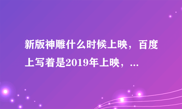 新版神雕什么时候上映，百度上写着是2019年上映，可现在都2020年了？