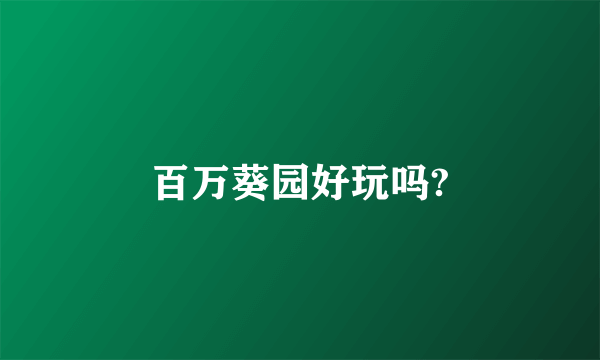 百万葵园好玩吗?