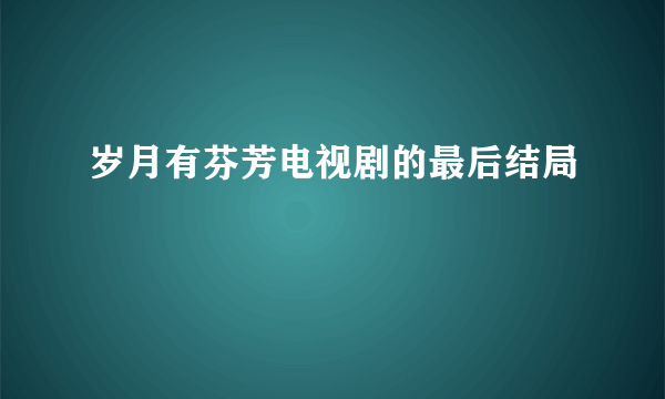 岁月有芬芳电视剧的最后结局