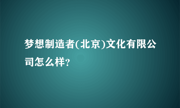 梦想制造者(北京)文化有限公司怎么样？