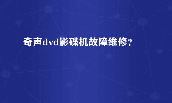 奇声dvd影碟机故障维修？