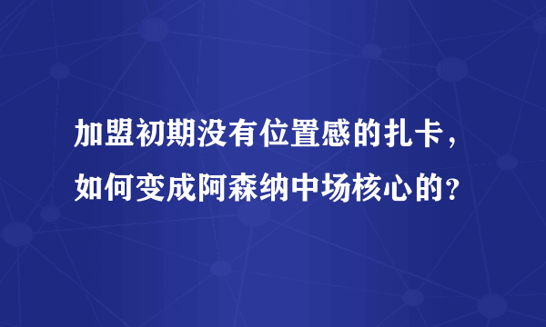 加盟初期没有位置感的扎卡，如何变成阿森纳中场核心的？