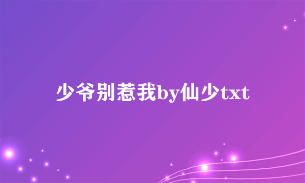 少爷别惹我by仙少txt