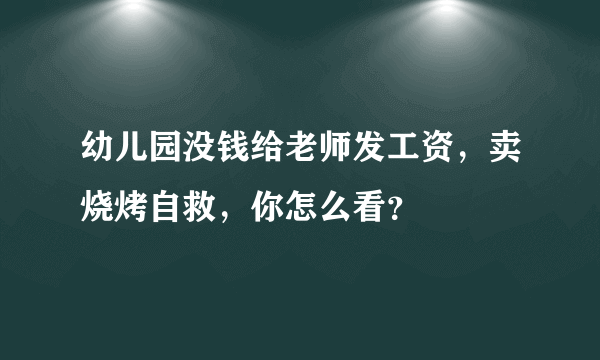 幼儿园没钱给老师发工资，卖烧烤自救，你怎么看？