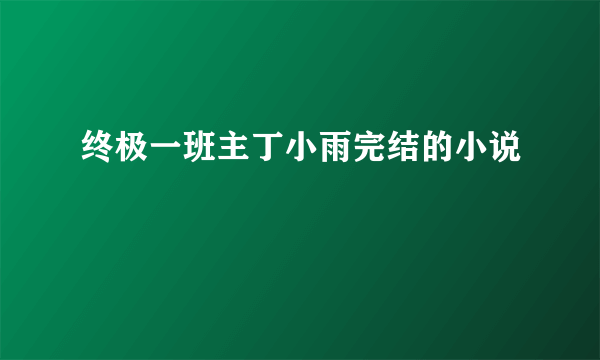 终极一班主丁小雨完结的小说