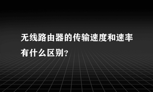 无线路由器的传输速度和速率有什么区别？