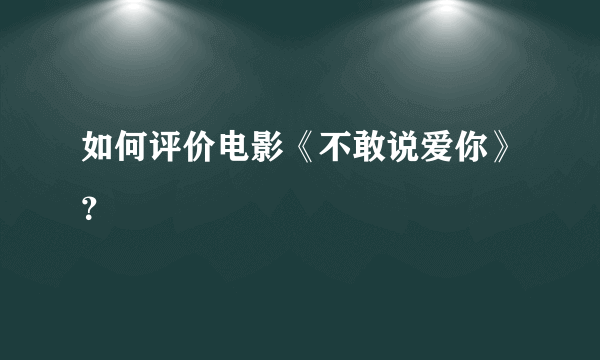 如何评价电影《不敢说爱你》？