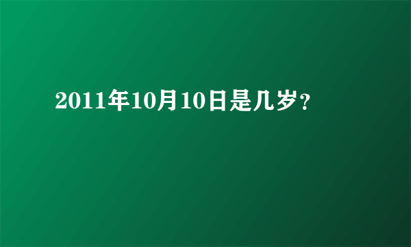 2011年10月10日是几岁？