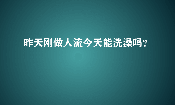 昨天刚做人流今天能洗澡吗？