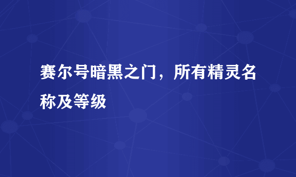 赛尔号暗黑之门，所有精灵名称及等级