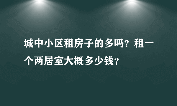 城中小区租房子的多吗？租一个两居室大概多少钱？