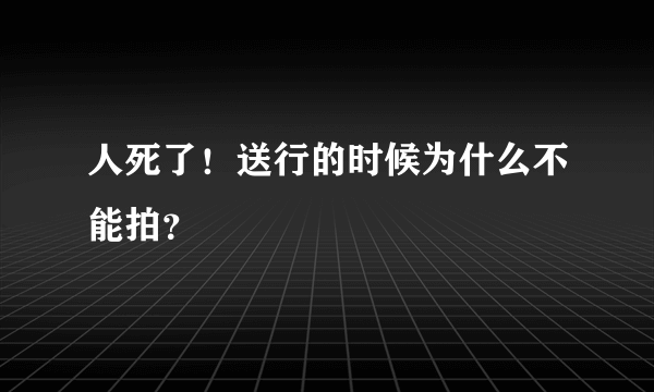 人死了！送行的时候为什么不能拍？