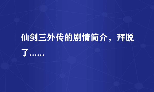 仙剑三外传的剧情简介，拜脱了......