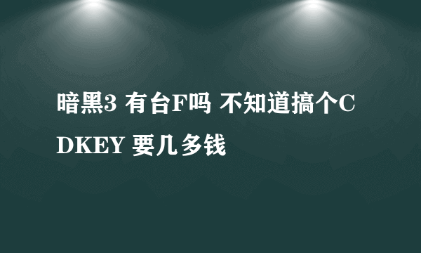 暗黑3 有台F吗 不知道搞个CDKEY 要几多钱