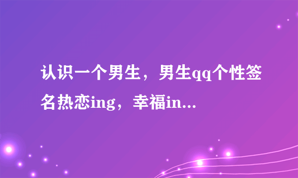 认识一个男生，男生qq个性签名热恋ing，幸福ing，什么意思？