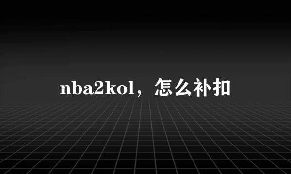 nba2kol，怎么补扣