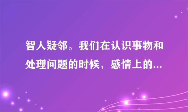 智人疑邻。我们在认识事物和处理问题的时候，感情上的亲疏远近对事物的认知的正误有关系么