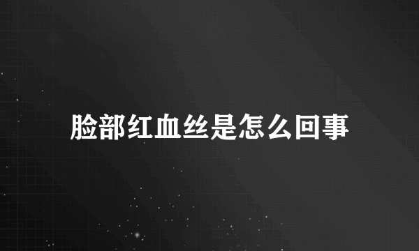 脸部红血丝是怎么回事