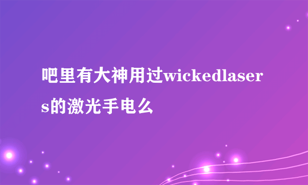 吧里有大神用过wickedlasers的激光手电么