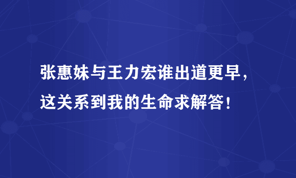 张惠妹与王力宏谁出道更早，这关系到我的生命求解答！