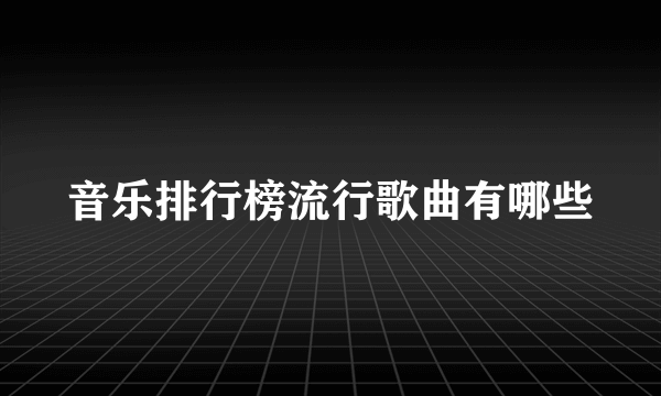 音乐排行榜流行歌曲有哪些