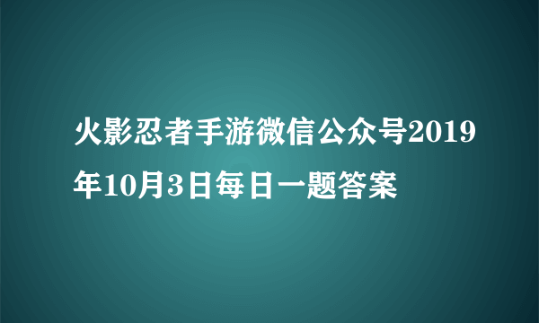 火影忍者手游微信公众号2019年10月3日每日一题答案