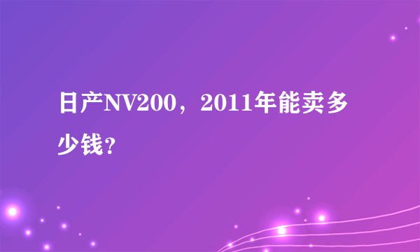 日产NV200，2011年能卖多少钱？