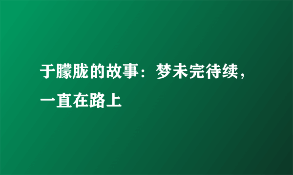 于朦胧的故事：梦未完待续，一直在路上