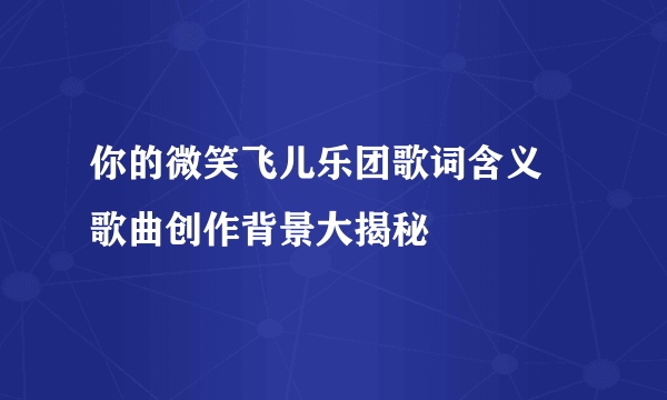 你的微笑飞儿乐团歌词含义 歌曲创作背景大揭秘